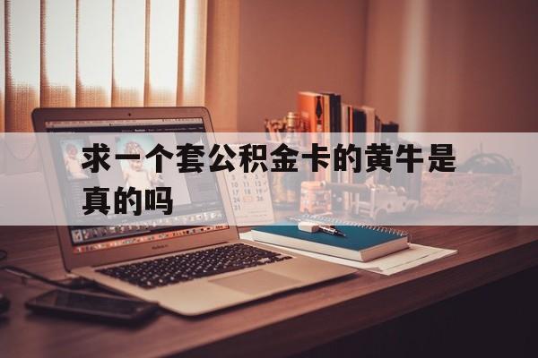 最新求一个套公积金卡的黄牛是真的吗方法分析(最方便真实的临海住房公积金可以找黄牛取吗方法)