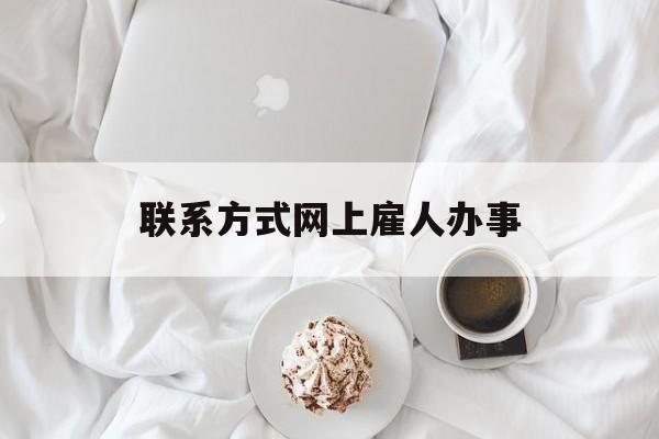 最新联系方式网上雇人办事方法分析(最方便真实的临海网上雇人花钱办事方法)