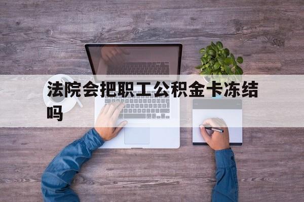 最新法院会把职工公积金卡冻结吗方法分析(最方便真实的临海法院会执行住房公积金余额吗方法)