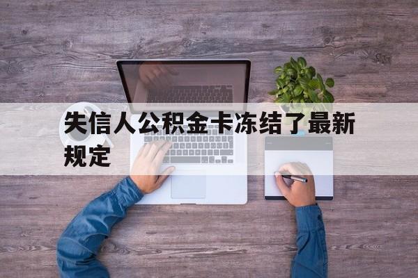 最新失信人公积金卡冻结了最新规定方法分析(最方便真实的临海失信被执行人的住房公积金会执行吗?方法)