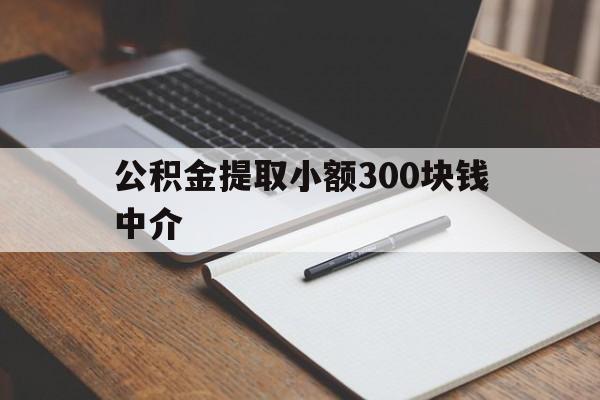 最新公积金提取小额300块钱中介方法分析(最方便真实的临海公积金提取中介收多少方法)