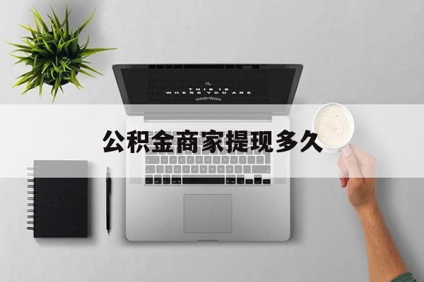 最新公积金商家提现多久方法分析(最方便真实的临海公积金一般提现多久到账方法)