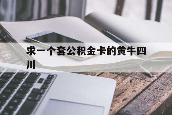 最新求一个套公积金卡的黄牛四川方法分析(最方便真实的临海四川公积金怎么取出来啊方法)