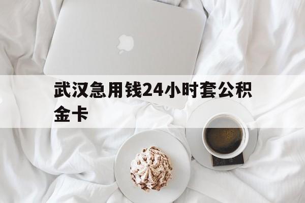 最新武汉急用钱24小时套公积金卡方法分析(最方便真实的临海武汉住房公积金卡方法)