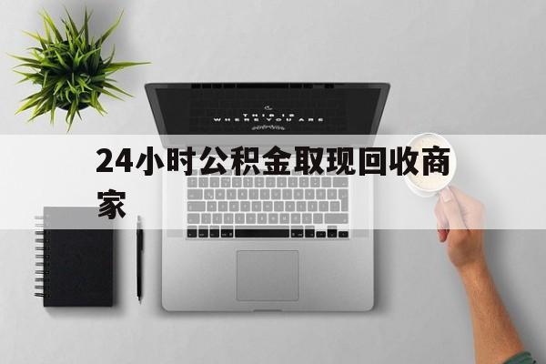 最新24小时公积金取现回收商家方法分析(最方便真实的临海公积金取现需要多少手续费方法)