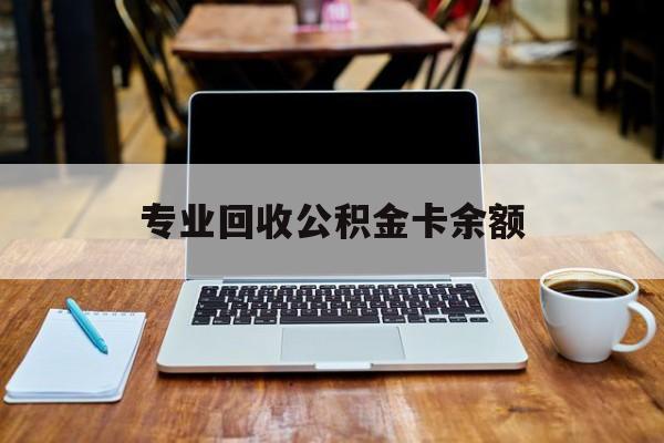 最新专业回收公积金卡余额方法分析(最方便真实的临海公积金回收本金是什么意思?方法)