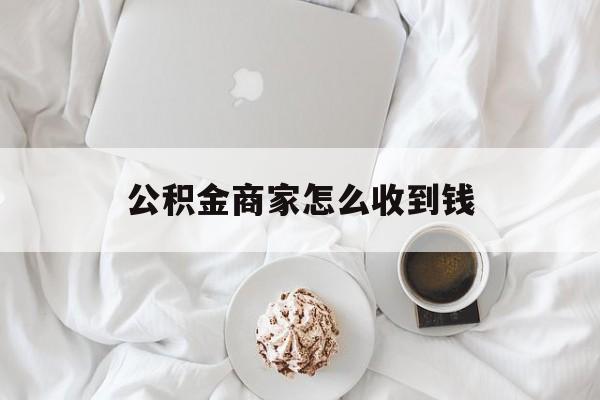 最新公积金商家怎么收到钱方法分析(最方便真实的临海公积金商家怎么收到钱呢方法)