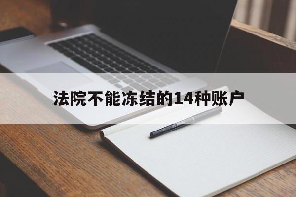 最新法院不能冻结的14种账户方法分析(最方便真实的临海法院不能冻结的14种账户有哪些方法)