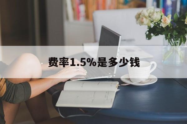 最新费率1.5%是多少钱方法分析(最方便真实的临海费率136%是多少方法)