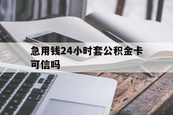最新急用钱24小时套公积金卡可信吗方法分析(最方便真实的临海急用钱24小时套公积金卡可信吗安全吗方法)