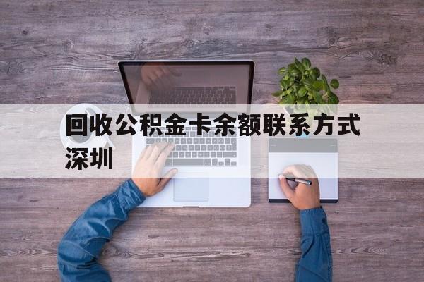 最新回收公积金卡余额联系方式深圳方法分析(最方便真实的临海深圳住房公积金卡掉了怎么办方法)
