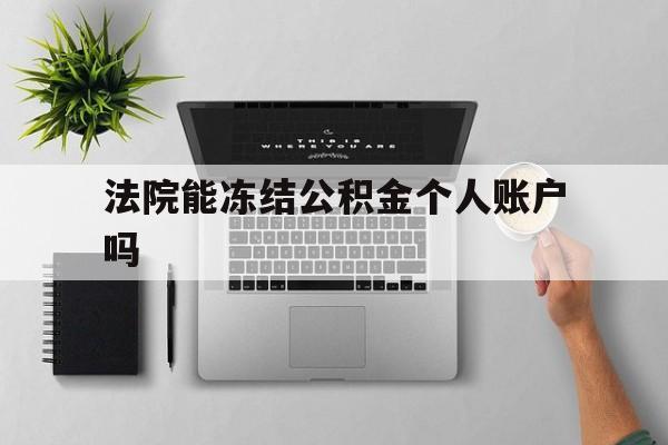 最新法院能冻结公积金个人账户吗方法分析(最方便真实的临海法院能否冻结公积金账户方法)