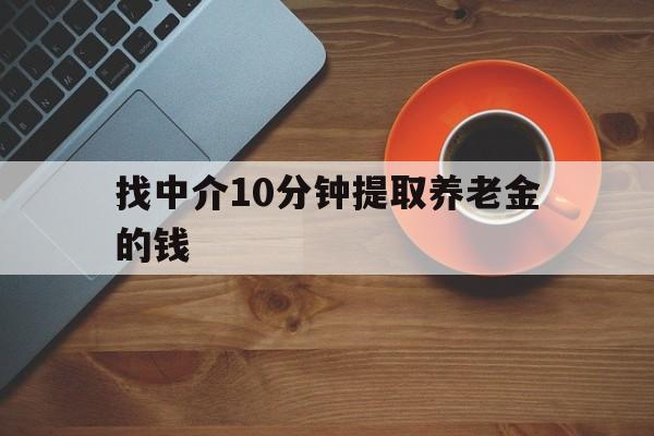 最新找中介10分钟提取养老金的钱方法分析(最方便真实的临海养老保险中介方法)