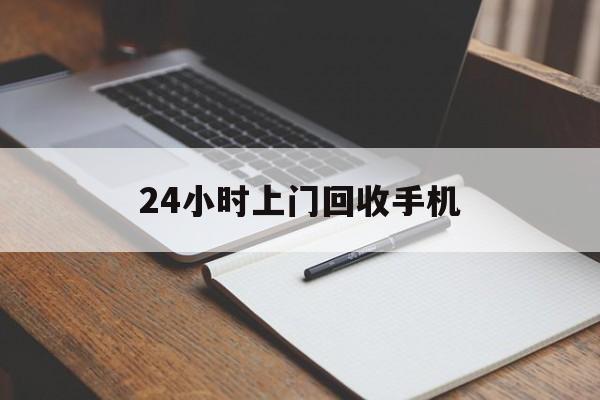 最新24小时上门回收手机方法分析(最方便真实的临海24小时上门回收手机个人方法)