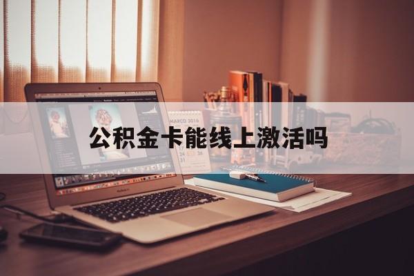 最新公积金卡能线上激活吗方法分析(最方便真实的临海住房公积金卡可以网上激活吗方法)