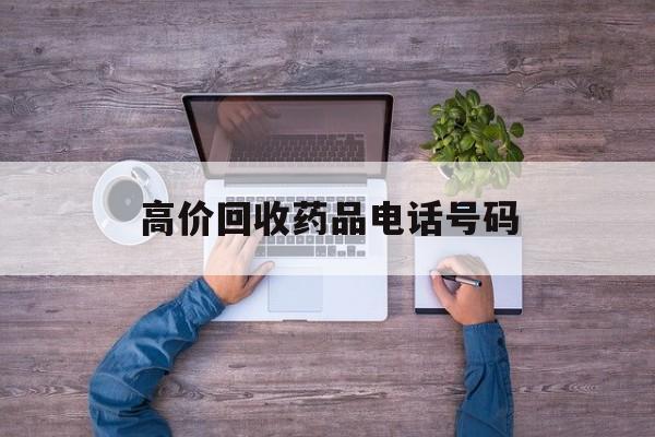 最新高价回收药品电话号码方法分析(最方便真实的临海二手药品回收平台方法)